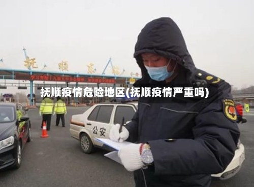 抚顺疫情危险地区(抚顺疫情严重吗)-第2张图片