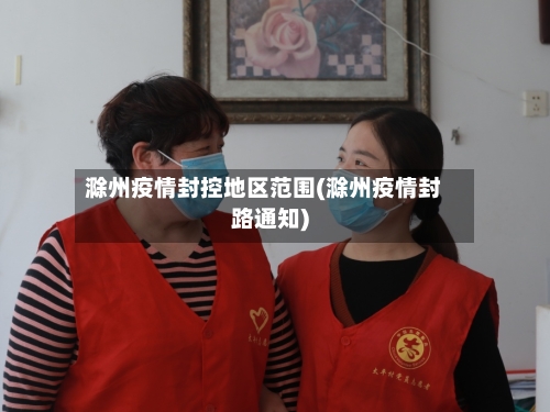 滁州疫情封控地区范围(滁州疫情封路通知)-第1张图片