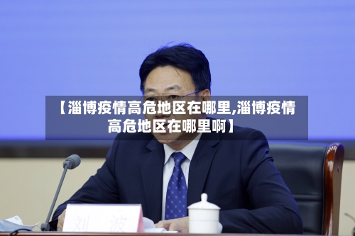 【淄博疫情高危地区在哪里,淄博疫情高危地区在哪里啊】-第1张图片