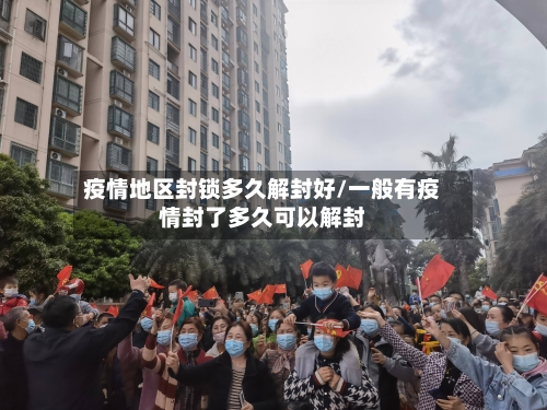疫情地区封锁多久解封好/一般有疫情封了多久可以解封-第3张图片