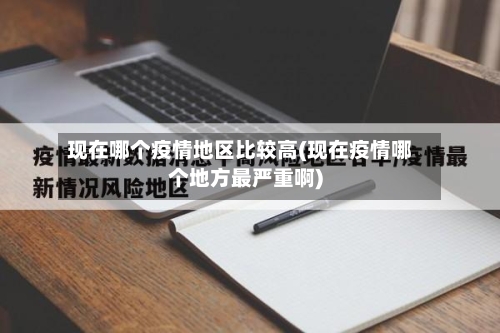 现在哪个疫情地区比较高(现在疫情哪个地方最严重啊)-第2张图片