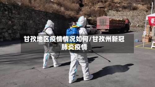 甘孜地区疫情情况如何/甘孜州新冠肺炎疫情-第2张图片