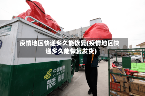 疫情地区快递多久能恢复(疫情地区快递多久能恢复发货)-第2张图片