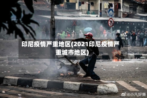 印尼疫情严重地区(2021印尼疫情严重城市地区)-第1张图片