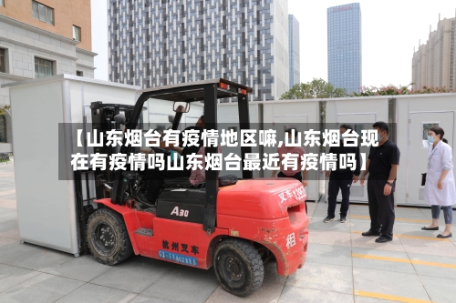 【山东烟台有疫情地区嘛,山东烟台现在有疫情吗山东烟台最近有疫情吗】-第1张图片