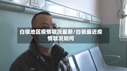 白银地区疫情状况最新/白银最近疫情状况如何-第2张图片