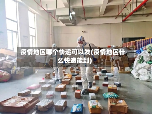疫情地区哪个快递可以发(疫情地区什么快递能到)-第1张图片