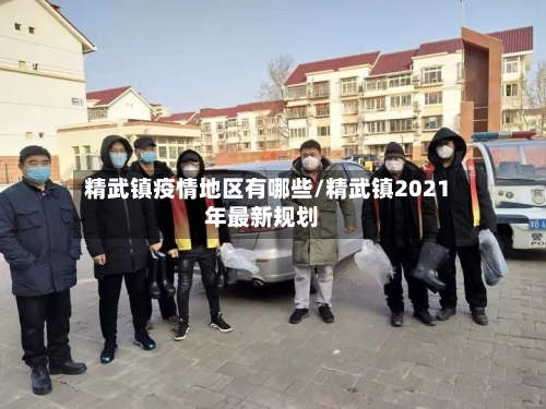 精武镇疫情地区有哪些/精武镇2021年最新规划-第3张图片