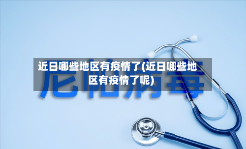 近日哪些地区有疫情了(近日哪些地区有疫情了呢)-第2张图片