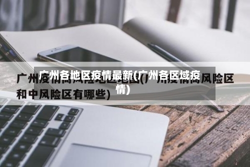 广州各地区疫情最新(广州各区域疫情)-第1张图片