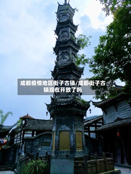 成都疫情地区街子古镇/成都街子古镇现在开放了吗-第1张图片