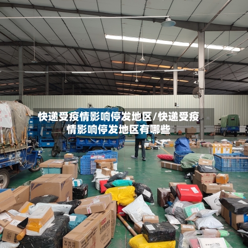 快递受疫情影响停发地区/快递受疫情影响停发地区有哪些-第3张图片