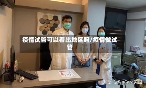 疫情试管可以看出地区吗/疫情做试管-第2张图片