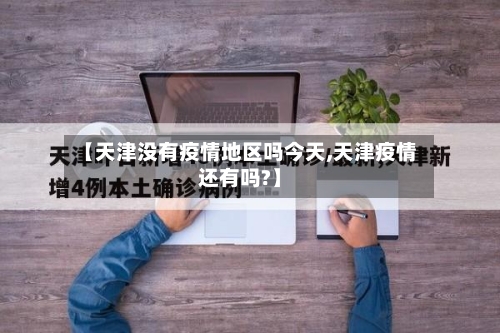 【天津没有疫情地区吗今天,天津疫情还有吗?】-第1张图片