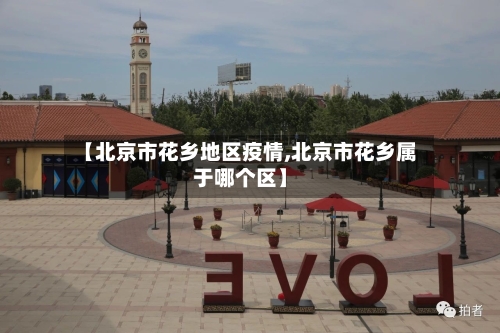 【北京市花乡地区疫情,北京市花乡属于哪个区】-第1张图片