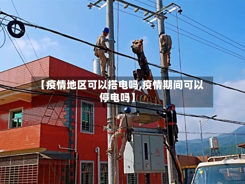 【疫情地区可以搭电吗,疫情期间可以停电吗】-第3张图片