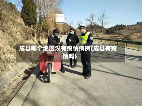成县哪个地区没有疫情病例(成县有疫情吗)-第2张图片
