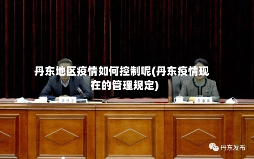 丹东地区疫情如何控制呢(丹东疫情现在的管理规定)-第1张图片