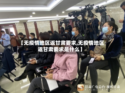 【无疫情地区返甘肃要求,无疫情地区返甘肃要求是什么】-第2张图片