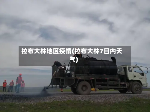 拉布大林地区疫情(拉布大林7日内天气)-第2张图片