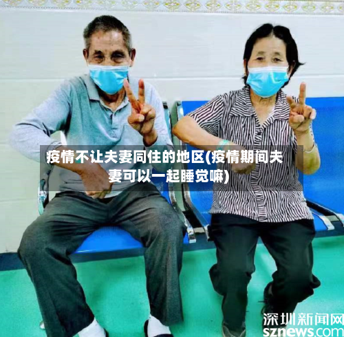 疫情不让夫妻同住的地区(疫情期间夫妻可以一起睡觉嘛)-第1张图片
