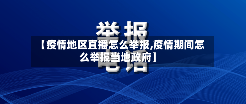 【疫情地区直播怎么举报,疫情期间怎么举报当地政府】-第3张图片