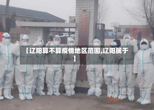 【辽阳算不算疫情地区范围,辽阳属于】-第3张图片