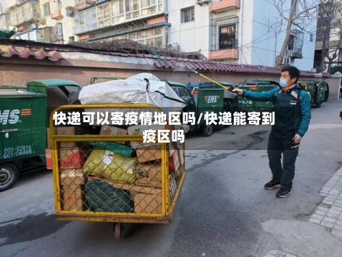 快递可以寄疫情地区吗/快递能寄到疫区吗-第1张图片