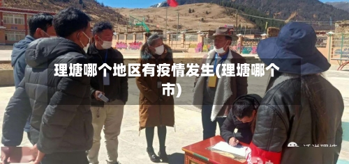 理塘哪个地区有疫情发生(理塘哪个市)-第2张图片
