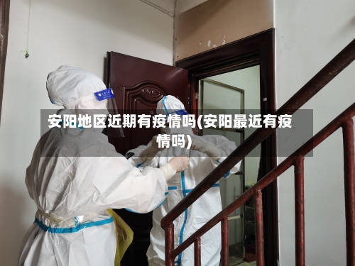 安阳地区近期有疫情吗(安阳最近有疫情吗)-第2张图片