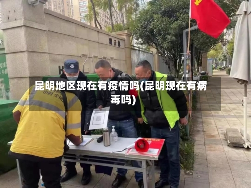 昆明地区现在有疫情吗(昆明现在有病毒吗)-第2张图片