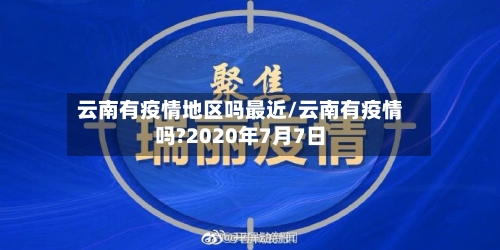 云南有疫情地区吗最近/云南有疫情吗?2020年7月7日-第2张图片