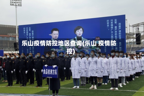乐山疫情防控地区查询(乐山 疫情防控)-第1张图片