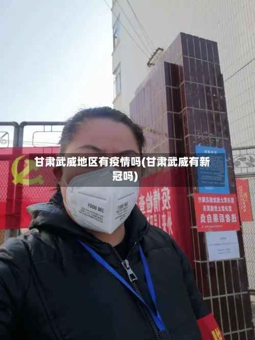 甘肃武威地区有疫情吗(甘肃武威有新冠吗)-第2张图片