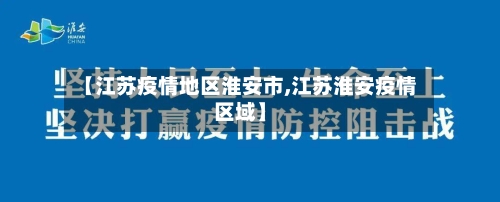 【江苏疫情地区淮安市,江苏淮安疫情区域】-第1张图片