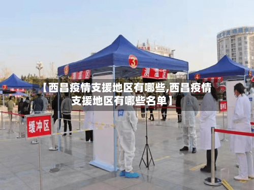 【西昌疫情支援地区有哪些,西昌疫情支援地区有哪些名单】-第1张图片