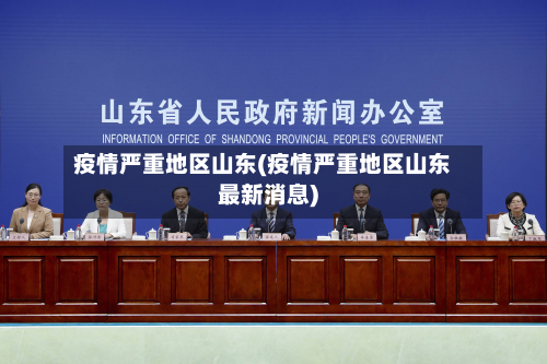 疫情严重地区山东(疫情严重地区山东最新消息)-第2张图片