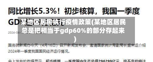 某地区居民执行疫情政策(某地区居民总是把相当于gdp60%的部分存起来)-第1张图片