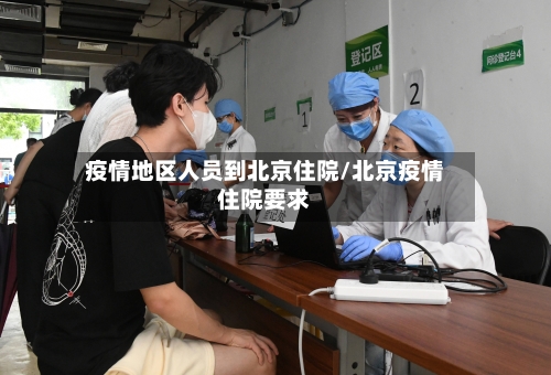疫情地区人员到北京住院/北京疫情住院要求-第1张图片