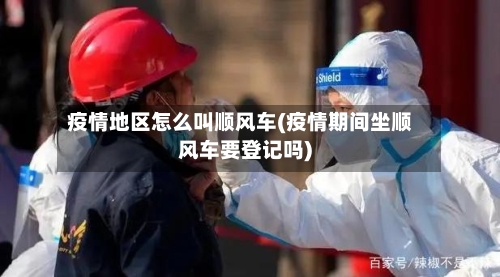疫情地区怎么叫顺风车(疫情期间坐顺风车要登记吗)-第2张图片