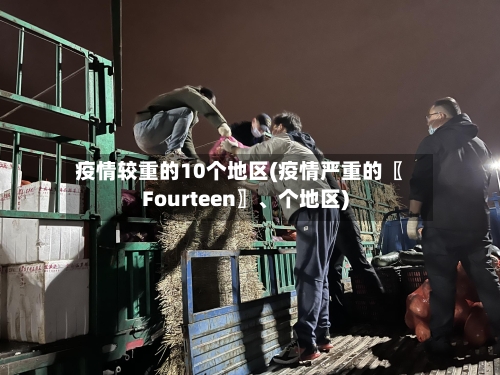 疫情较重的10个地区(疫情严重的〖Fourteen〗、个地区)-第1张图片