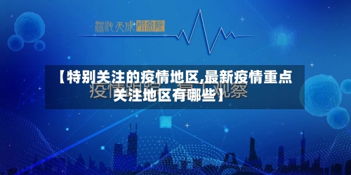 【特别关注的疫情地区,最新疫情重点关注地区有哪些】-第2张图片