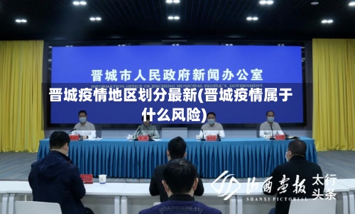 晋城疫情地区划分最新(晋城疫情属于什么风险)-第1张图片