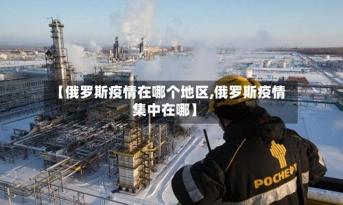 【俄罗斯疫情在哪个地区,俄罗斯疫情集中在哪】-第1张图片