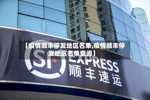 【疫情顺丰停发地区名单,疫情顺丰停发地区名单查询】-第3张图片